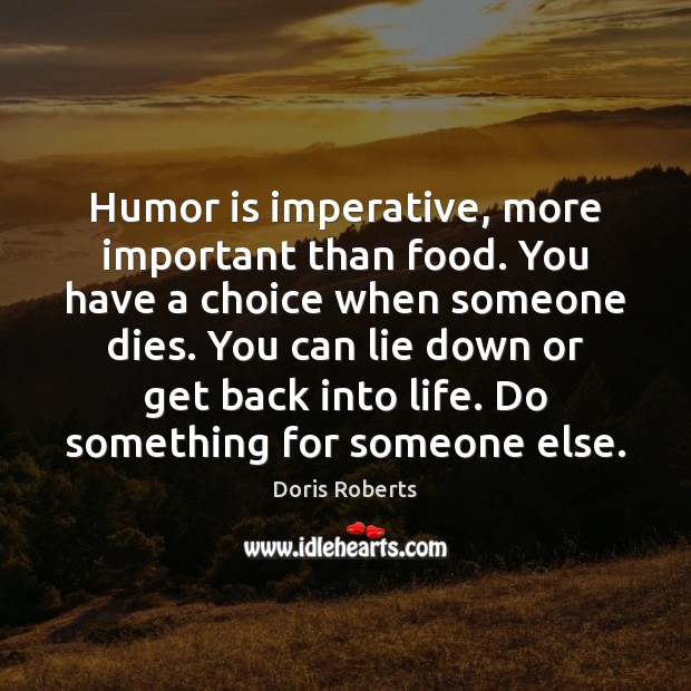 Humor is imperative, more important than food. You have a choice when Doris Roberts Picture Quote