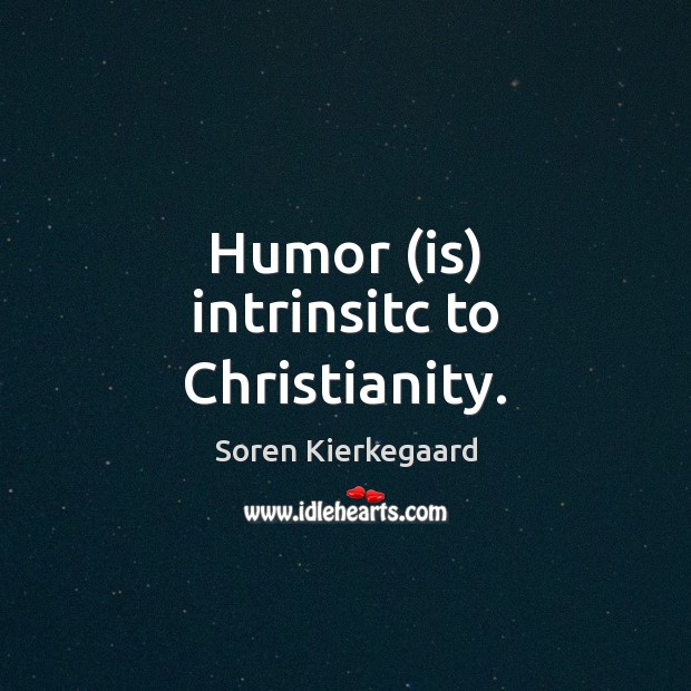 Humor (is) intrinsitc to Christianity. Soren Kierkegaard Picture Quote