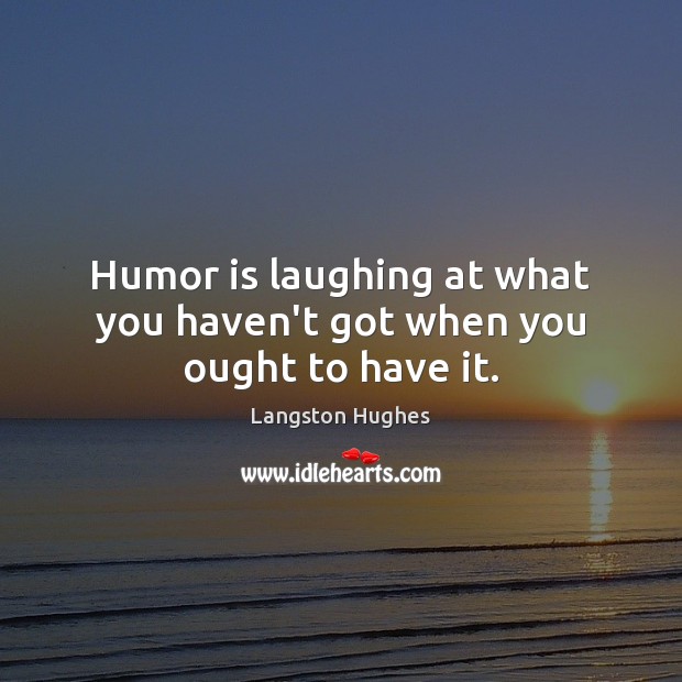 Humor is laughing at what you haven’t got when you ought to have it. Langston Hughes Picture Quote