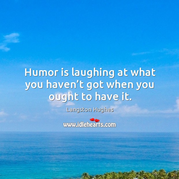 Humor is laughing at what you haven’t got when you ought to have it. Humor Quotes Image