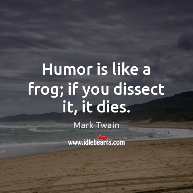 Humor is like a frog; if you dissect it, it dies. Humor Quotes Image