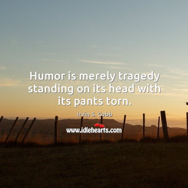 Humor is merely tragedy standing on its head with its pants torn. Irvin S. Cobb Picture Quote
