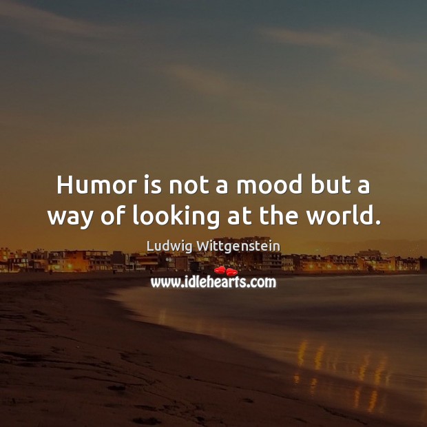 Humor is not a mood but a way of looking at the world. Ludwig Wittgenstein Picture Quote