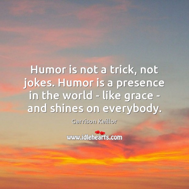 Humor is not a trick, not jokes. Humor is a presence in Garrison Keillor Picture Quote