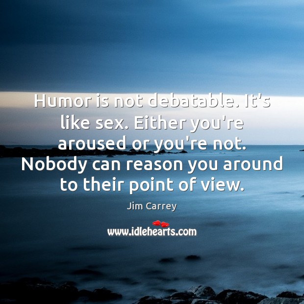 Humor is not debatable. It’s like sex. Either you’re aroused or you’re Image