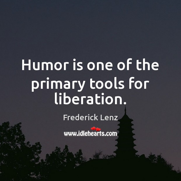 Humor is one of the primary tools for liberation. Humor Quotes Image