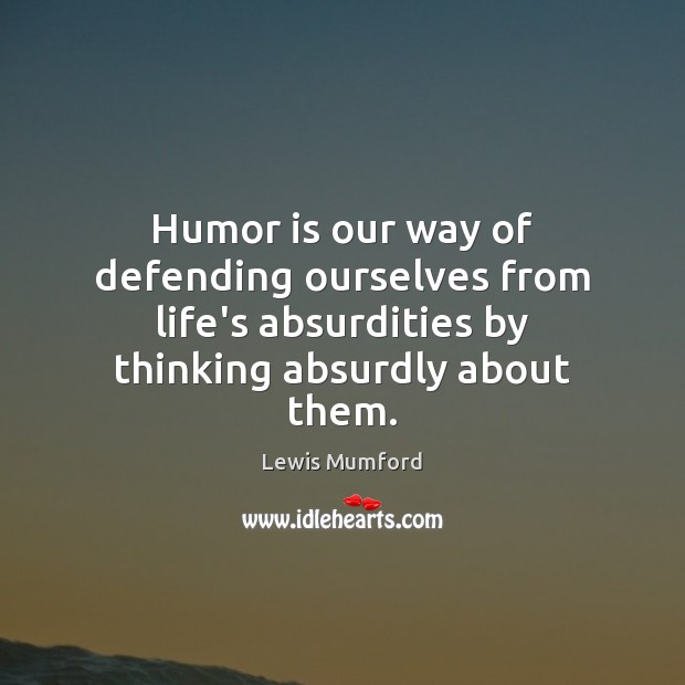 Humor is our way of defending ourselves from life’s absurdities by thinking Lewis Mumford Picture Quote