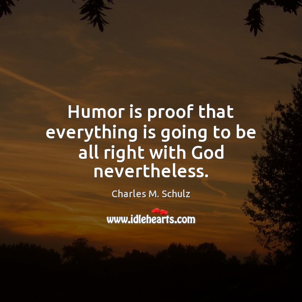 Humor is proof that everything is going to be all right with God nevertheless. Charles M. Schulz Picture Quote