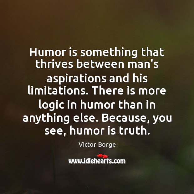 Humor is something that thrives between man’s aspirations and his limitations. There Logic Quotes Image