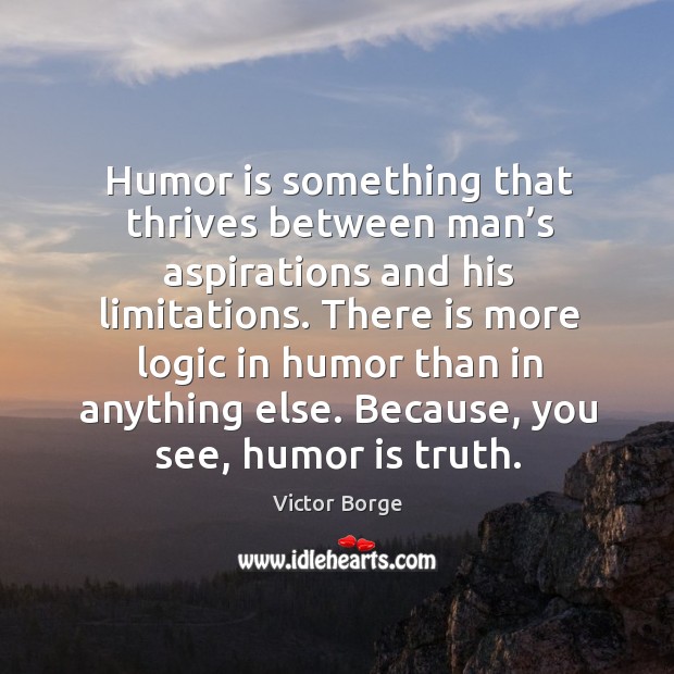 Humor is something that thrives between man’s aspirations and his limitations. Logic Quotes Image