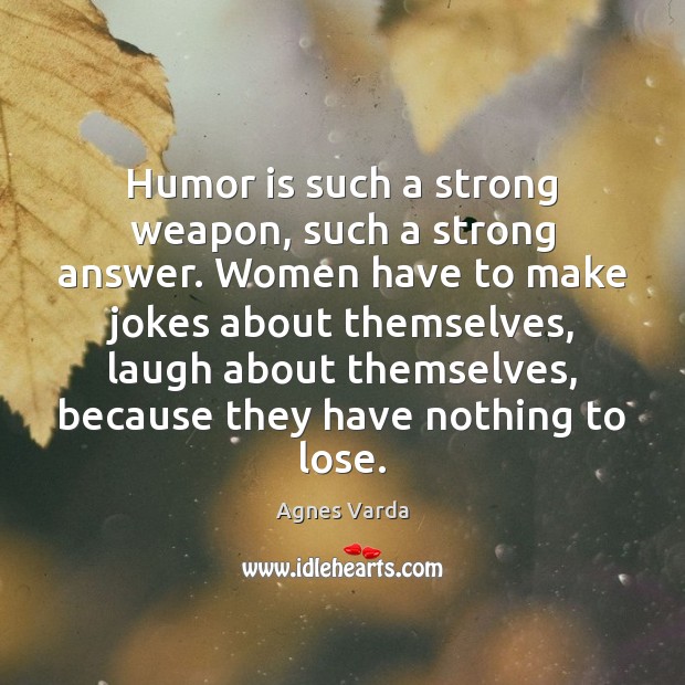 Humor is such a strong weapon, such a strong answer. Women have Agnes Varda Picture Quote