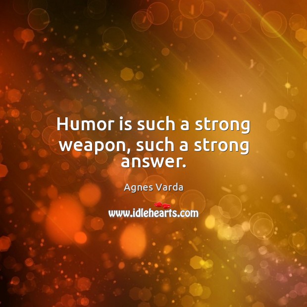 Humor is such a strong weapon, such a strong answer. Image