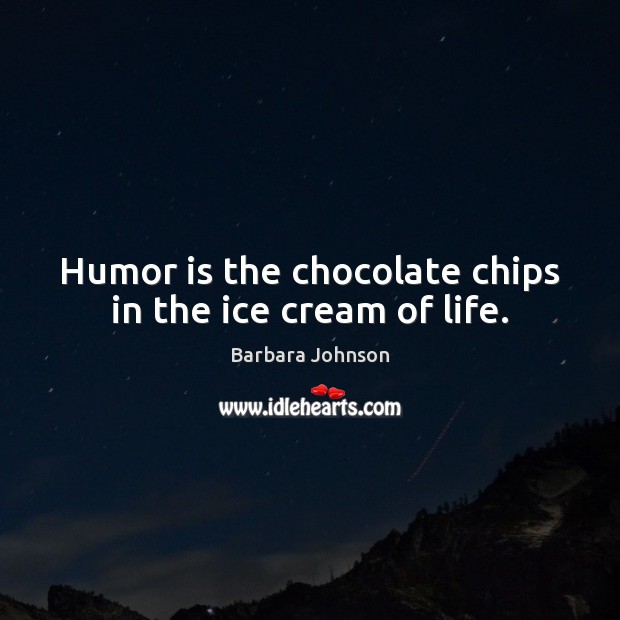 Humor is the chocolate chips in the ice cream of life. Barbara Johnson Picture Quote