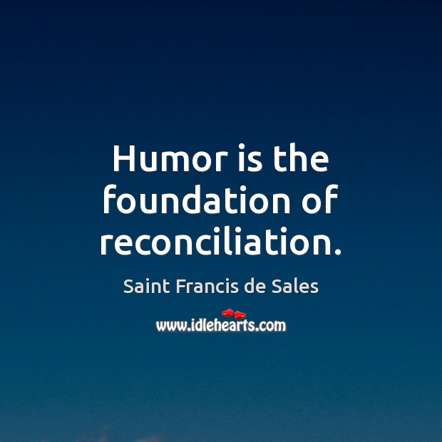 Humor is the foundation of reconciliation. Saint Francis de Sales Picture Quote