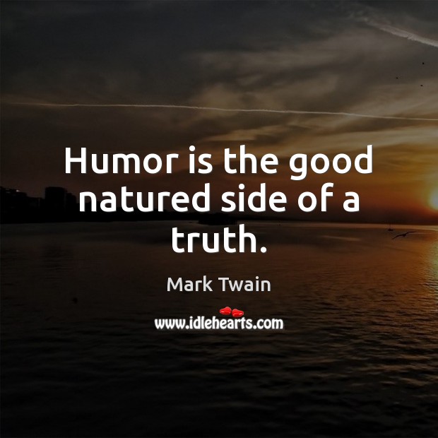 Humor is the good natured side of a truth. Mark Twain Picture Quote