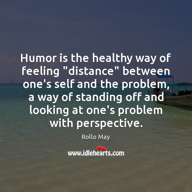 Humor is the healthy way of feeling “distance” between one’s self and Rollo May Picture Quote