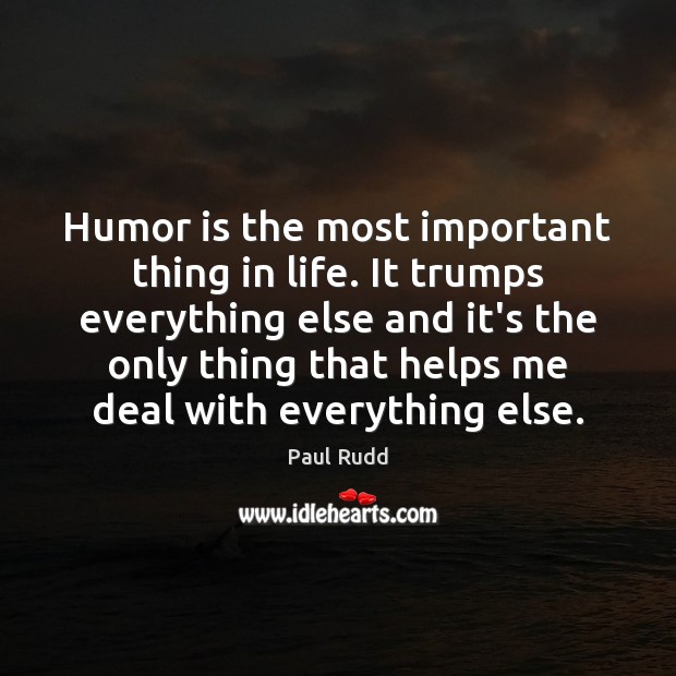 Humor is the most important thing in life. It trumps everything else Paul Rudd Picture Quote