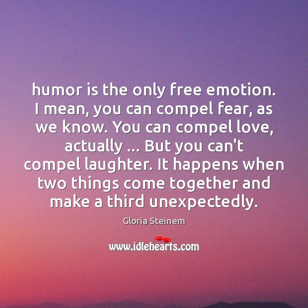 Humor is the only free emotion. I mean, you can compel fear, Humor Quotes Image