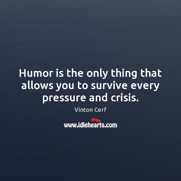 Humor is the only thing that allows you to survive every pressure and crisis. Vinton Cerf Picture Quote