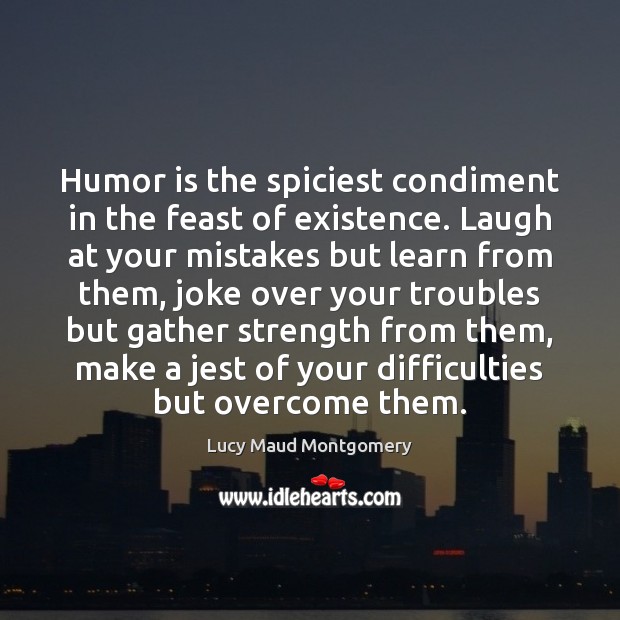 Humor is the spiciest condiment in the feast of existence. Laugh at Lucy Maud Montgomery Picture Quote