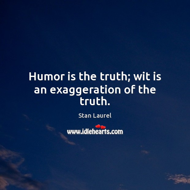 Humor is the truth; wit is an exaggeration of the truth. Image