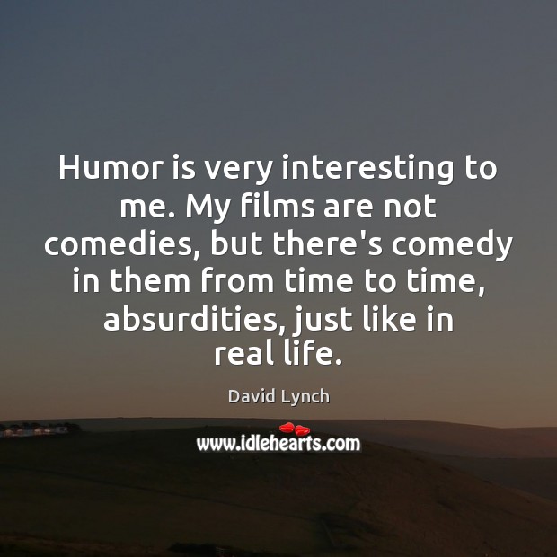 Humor is very interesting to me. My films are not comedies, but David Lynch Picture Quote