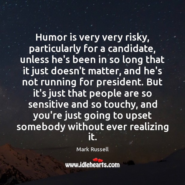 Humor is very very risky, particularly for a candidate, unless he’s been Humor Quotes Image