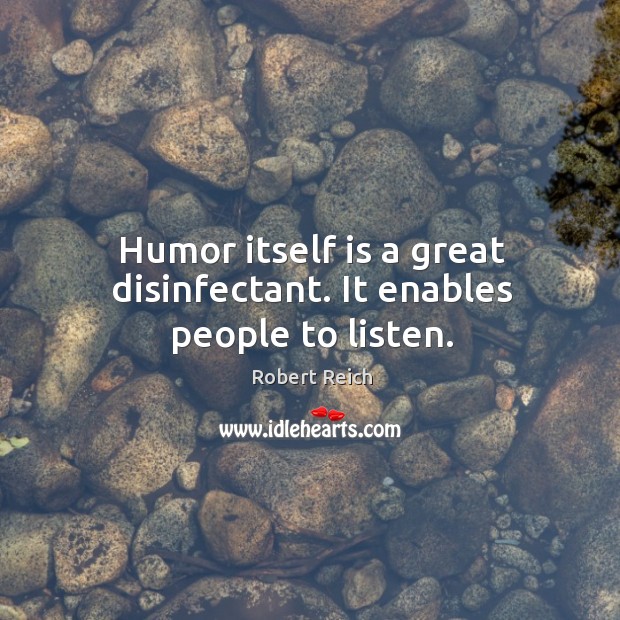 Humor itself is a great disinfectant. It enables people to listen. Image