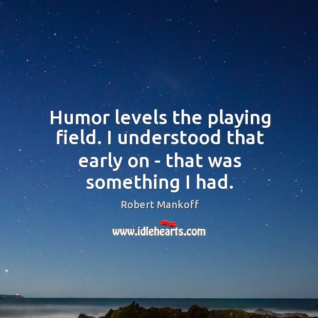 Humor levels the playing field. I understood that early on – that was something I had. Image