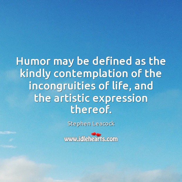 Humor may be defined as the kindly contemplation of the incongruities of Stephen Leacock Picture Quote