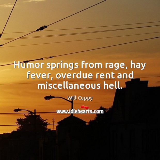 Humor springs from rage, hay fever, overdue rent and miscellaneous hell. Will Cuppy Picture Quote