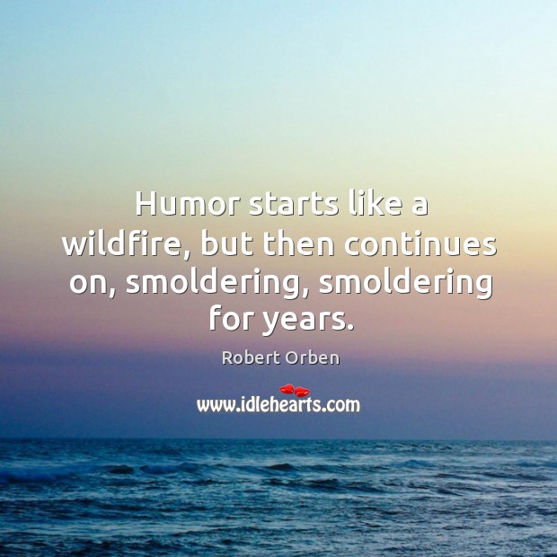 Humor starts like a wildfire, but then continues on, smoldering, smoldering for years. Robert Orben Picture Quote