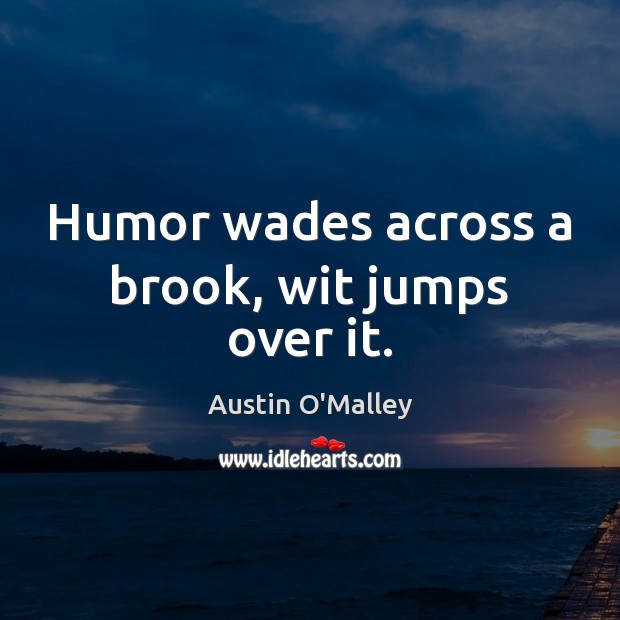 Humor wades across a brook, wit jumps over it. Austin O’Malley Picture Quote