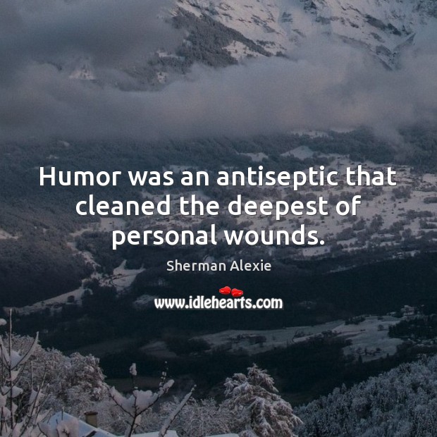 Humor was an antiseptic that cleaned the deepest of personal wounds. Sherman Alexie Picture Quote
