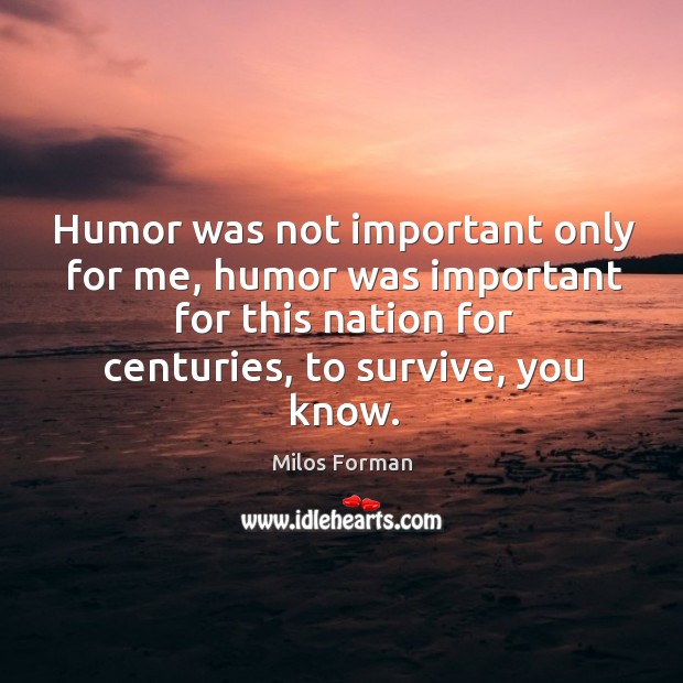 Humor was not important only for me, humor was important for this nation for centuries, to survive, you know. Image