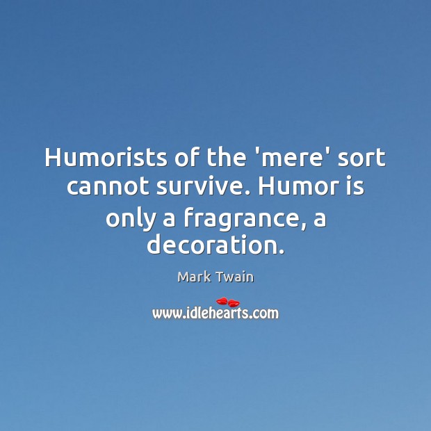 Humorists of the ‘mere’ sort cannot survive. Humor is only a fragrance, a decoration. Humor Quotes Image