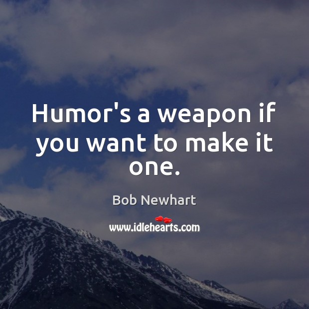 Humor’s a weapon if you want to make it one. Bob Newhart Picture Quote