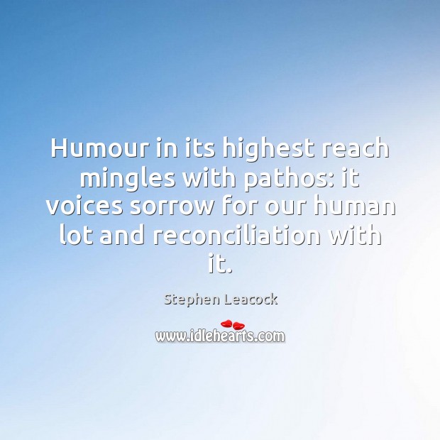 Humour in its highest reach mingles with pathos: it voices sorrow for Stephen Leacock Picture Quote