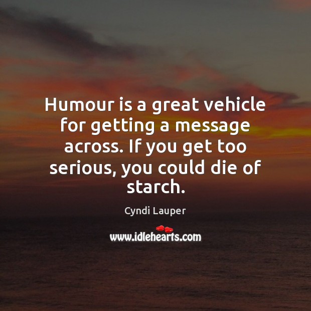 Humour is a great vehicle for getting a message across. If you Cyndi Lauper Picture Quote