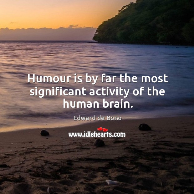 Humour is by far the most significant activity of the human brain. Edward de Bono Picture Quote