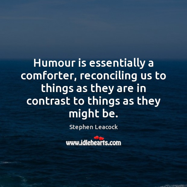 Humour is essentially a comforter, reconciling us to things as they are Image