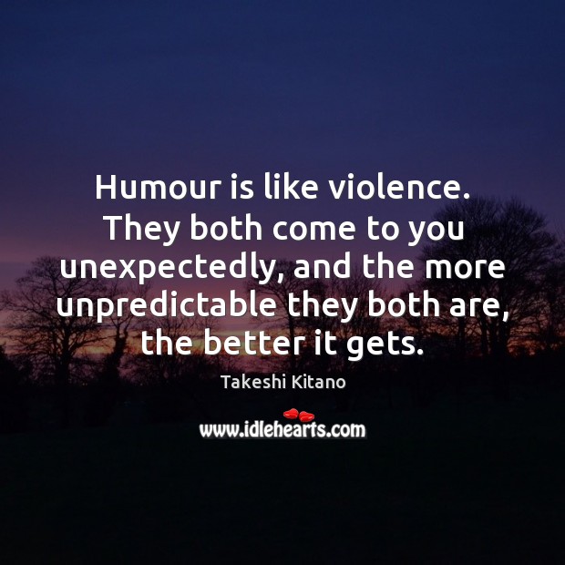 Humour is like violence. They both come to you unexpectedly, and the Takeshi Kitano Picture Quote