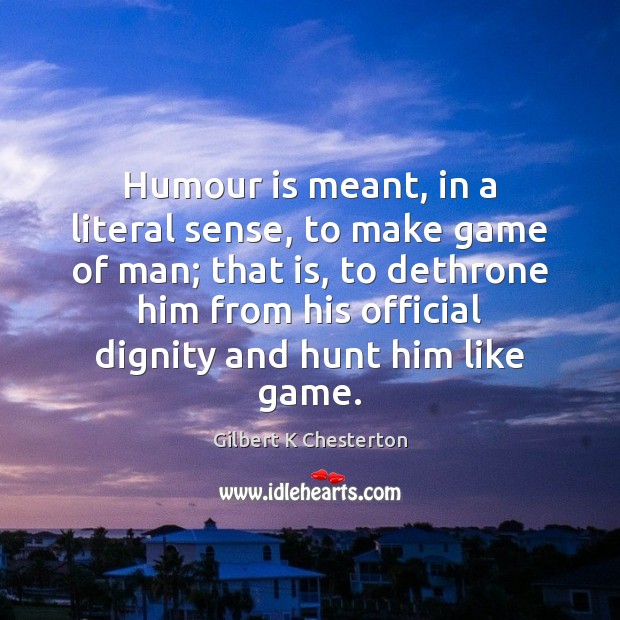 Humour is meant, in a literal sense, to make game of man; Gilbert K Chesterton Picture Quote