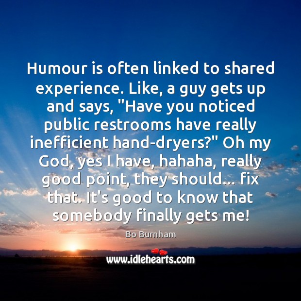 Humour is often linked to shared experience. Like, a guy gets up Bo Burnham Picture Quote