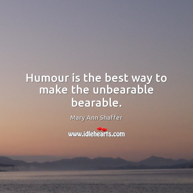 Humour is the best way to make the unbearable bearable. Mary Ann Shaffer Picture Quote