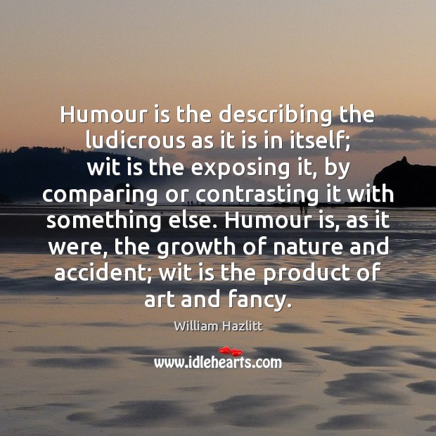 Humour is the describing the ludicrous as it is in itself; wit William Hazlitt Picture Quote