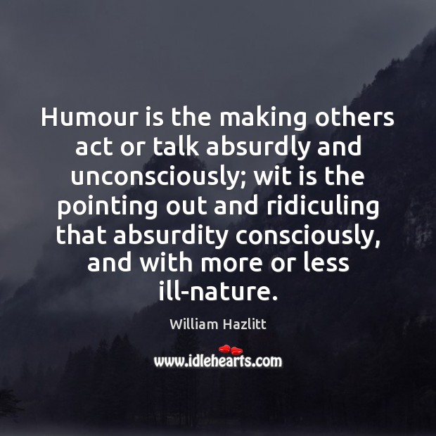 Humour is the making others act or talk absurdly and unconsciously; wit William Hazlitt Picture Quote