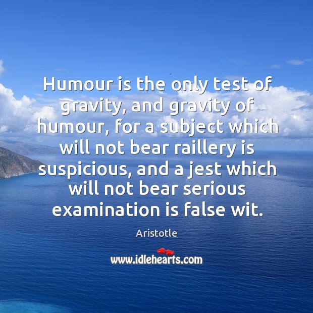 Humour is the only test of gravity, and gravity of humour Aristotle Picture Quote