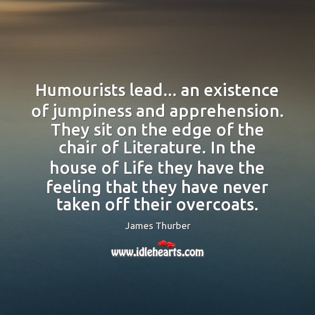 Humourists lead… an existence of jumpiness and apprehension. They sit on the James Thurber Picture Quote