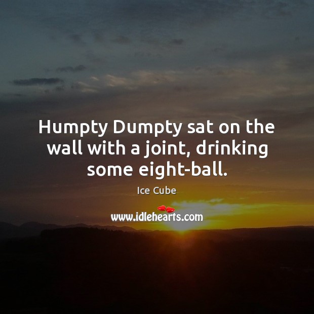 Humpty Dumpty sat on the wall with a joint, drinking some eight-ball. Image